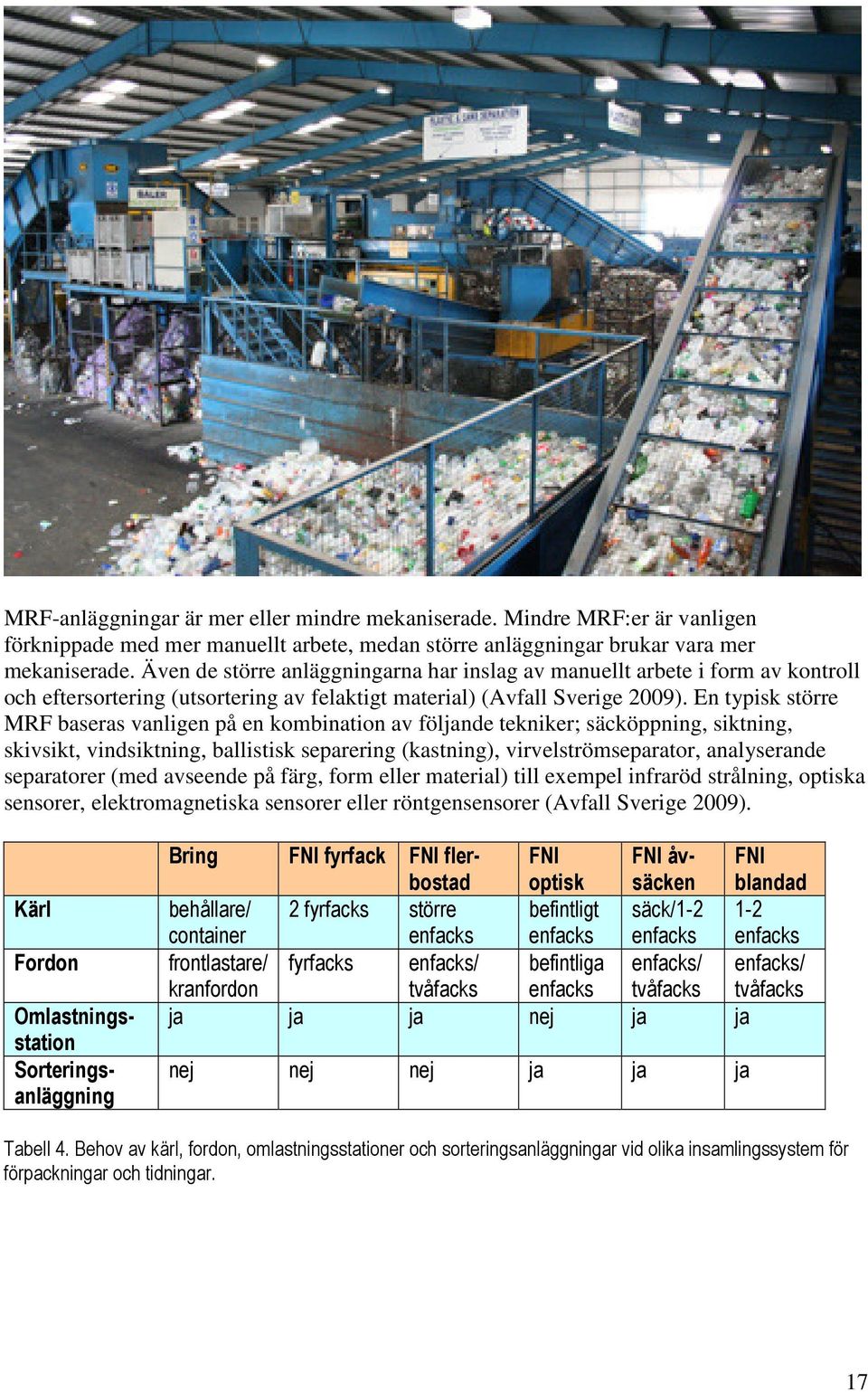 En typisk större MRF baseras vanligen på en kombination av följande tekniker; säcköppning, siktning, skivsikt, vindsiktning, ballistisk separering (kastning), virvelströmseparator, analyserande