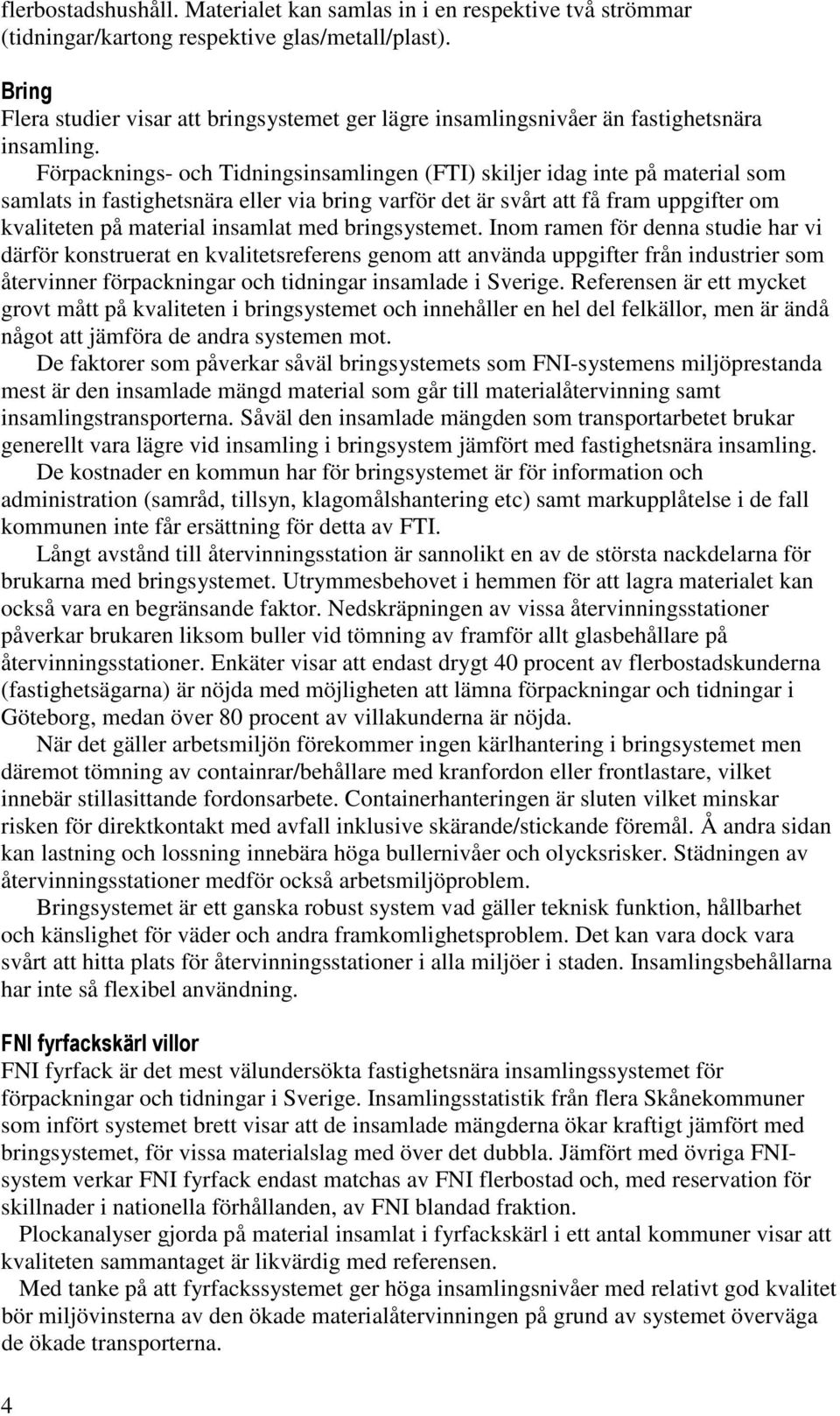 Förpacknings- och Tidningsinsamlingen (FTI) skiljer idag inte på material som samlats in fastighetsnära eller via bring varför det är svårt att få fram uppgifter om kvaliteten på material insamlat