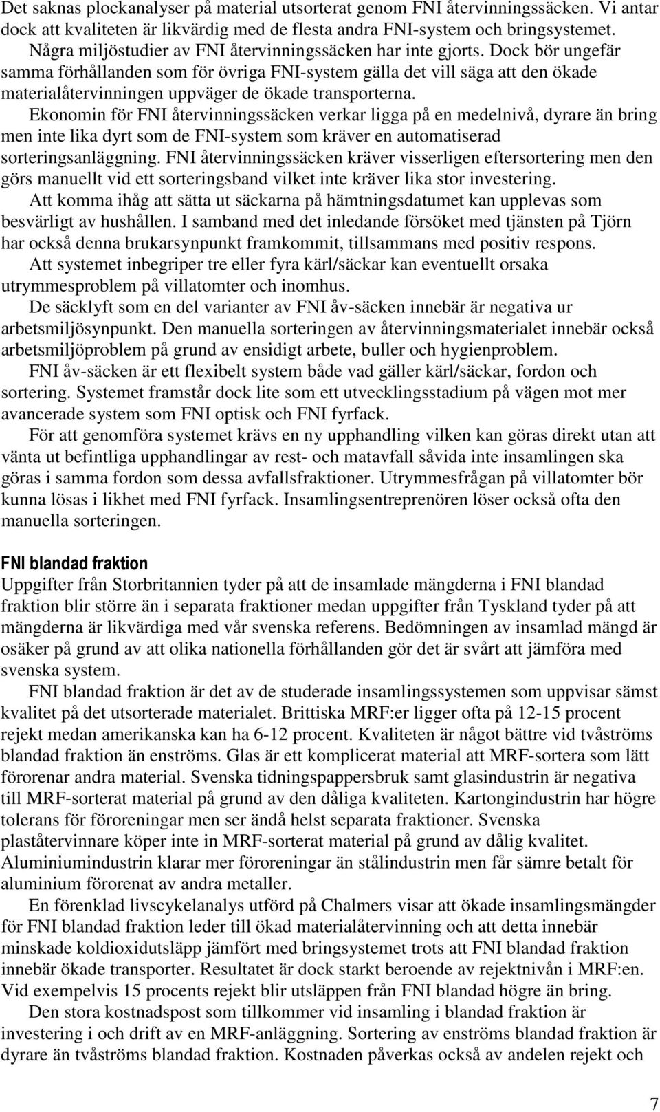 Dock bör ungefär samma förhållanden som för övriga FNI-system gälla det vill säga att den ökade materialåtervinningen uppväger de ökade transporterna.