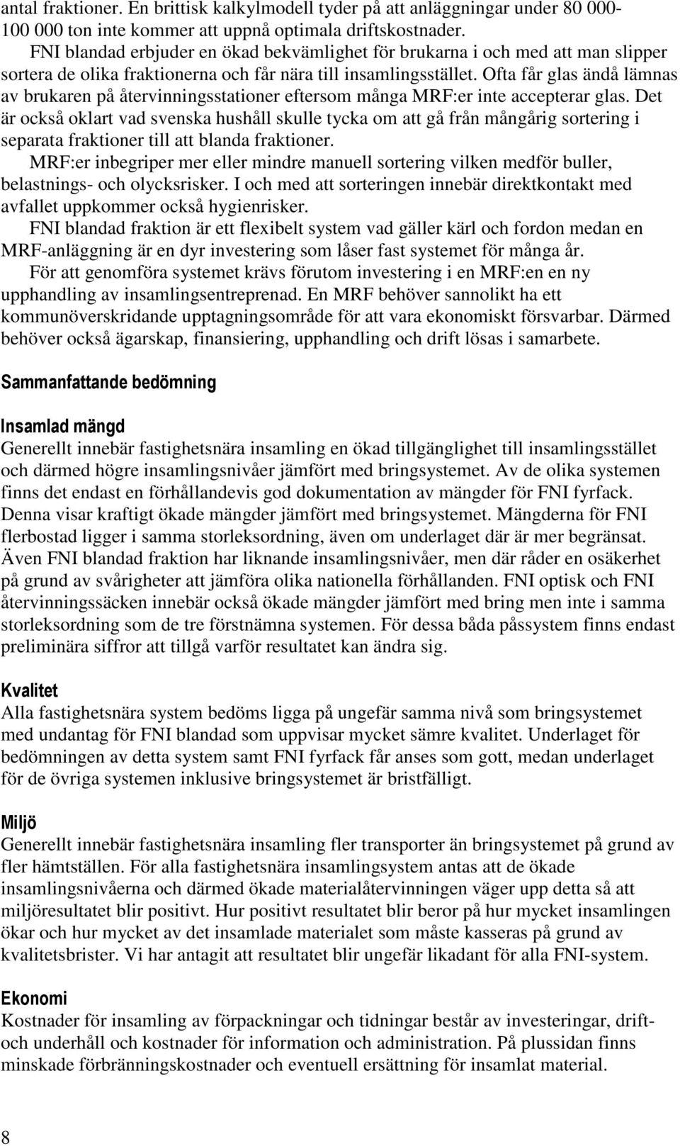 Ofta får glas ändå lämnas av brukaren på återvinningsstationer eftersom många MRF:er inte accepterar glas.