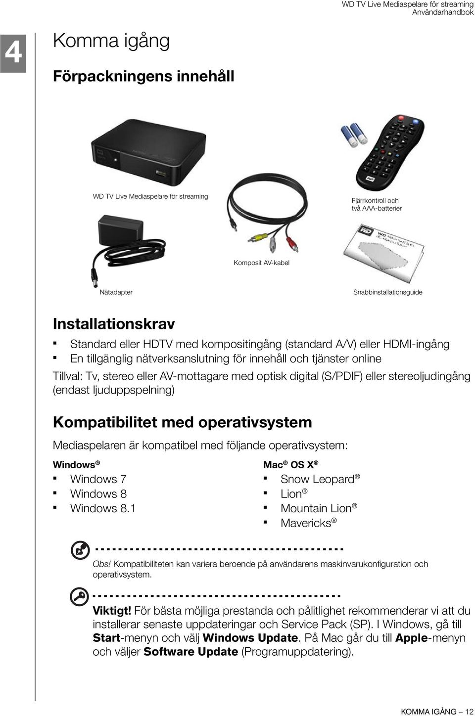 stereoljudingång (endast ljuduppspelning) Kompatibilitet med operativsystem Mediaspelaren är kompatibel med följande operativsystem: Windows Mac OS X Windows 7 Windows 8 Windows 8.