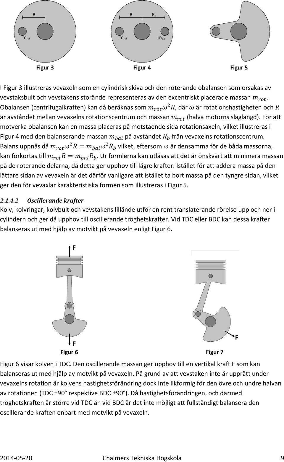 För att motverka obalansen kan en massa placeras på motstående sida rotationsaxeln, vilket illustreras i Figur 4 med den balanserande massan på avståndet från vevaxelns rotationscentrum.