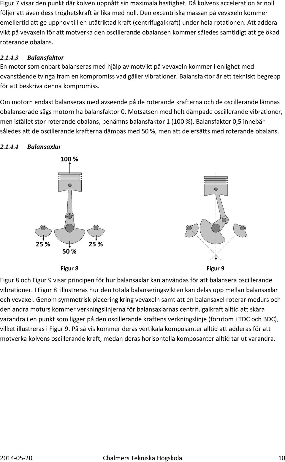 Att addera vikt på vevaxeln för att motverka den oscillerande obalansen kommer således samtidigt att ge ökad roterande obalans. 2.1.4.