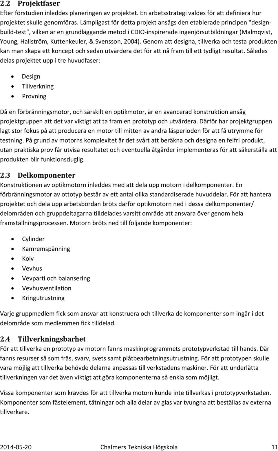 & Svensson, 2004). Genom att designa, tillverka och testa produkten kan man skapa ett koncept och sedan utvärdera det för att nå fram till ett tydligt resultat.