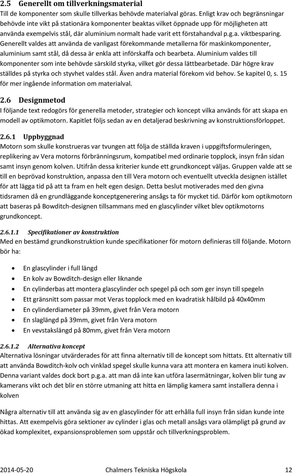 g.a. viktbesparing. Generellt valdes att använda de vanligast förekommande metallerna för maskinkomponenter, aluminium samt stål, då dessa är enkla att införskaffa och bearbeta.