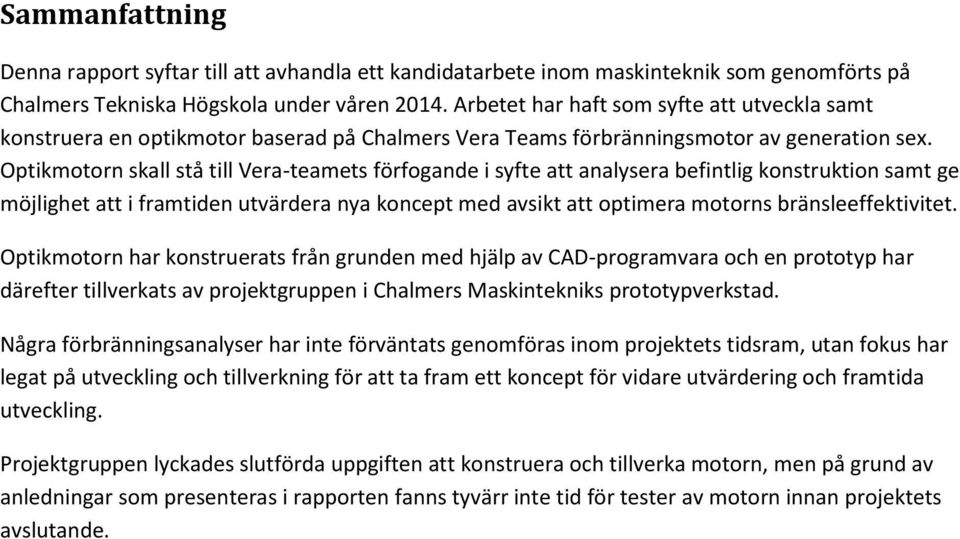 Optikmotorn skall stå till Vera-teamets förfogande i syfte att analysera befintlig konstruktion samt ge möjlighet att i framtiden utvärdera nya koncept med avsikt att optimera motorns