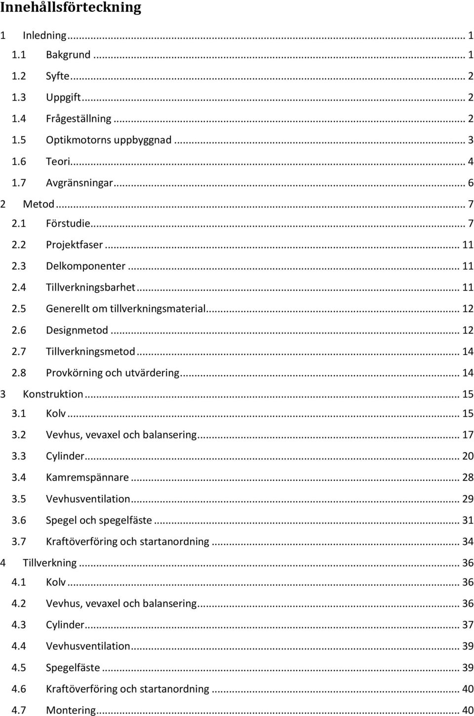 8 Provkörning och utvärdering... 14 3 Konstruktion... 15 3.1 Kolv... 15 3.2 Vevhus, vevaxel och balansering... 17 3.3 Cylinder... 20 3.4 Kamremspännare... 28 3.5 Vevhusventilation... 29 3.