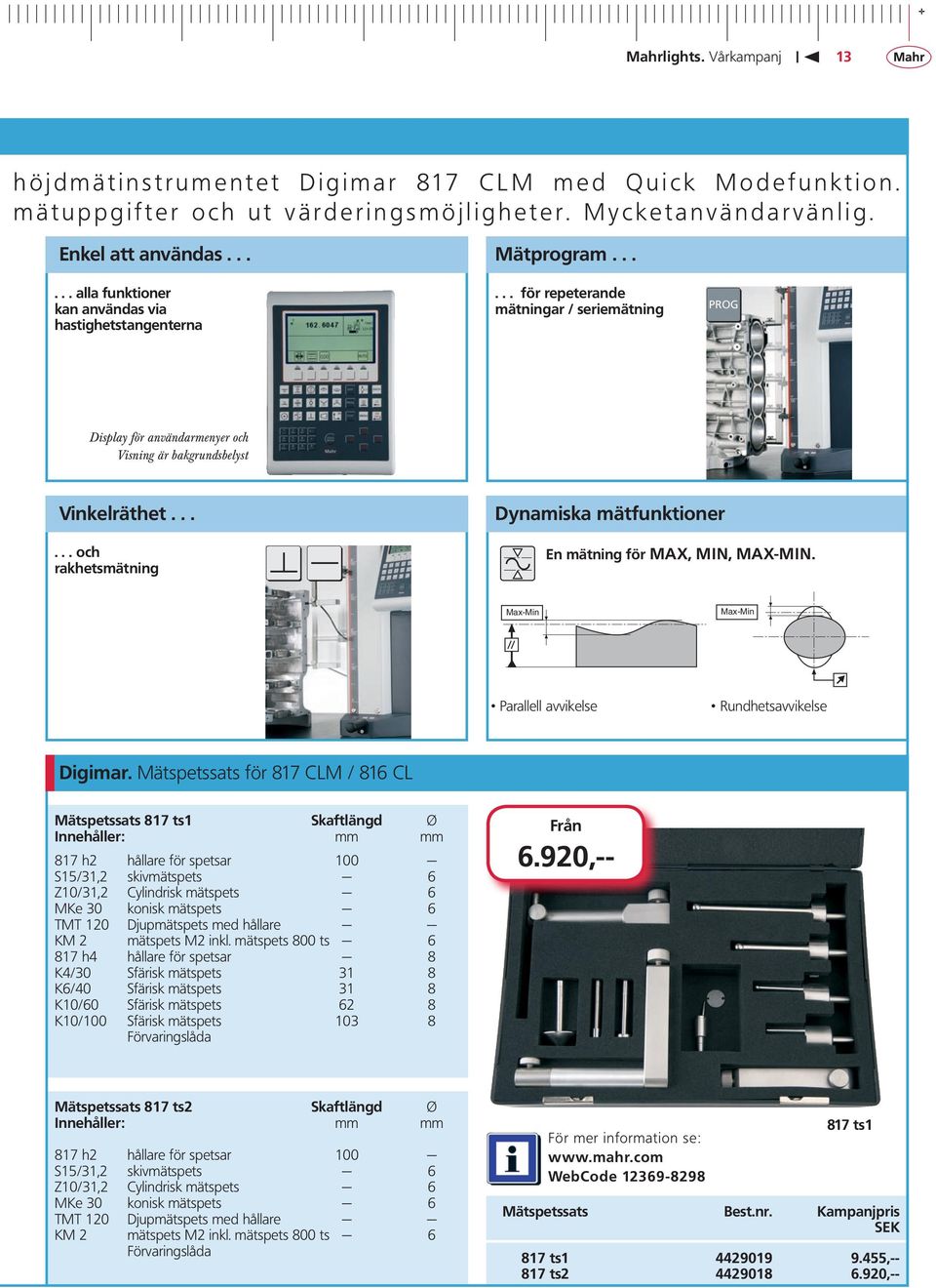 ..... för repeterande mätningar / seriemätning Display för användarmenyer och Visning är bakgrundsbelyst Vinkelräthet...... och rakhetsmätning Dynamiska mätfunktioner En mätning för MAX, MIN, MAX-MIN.