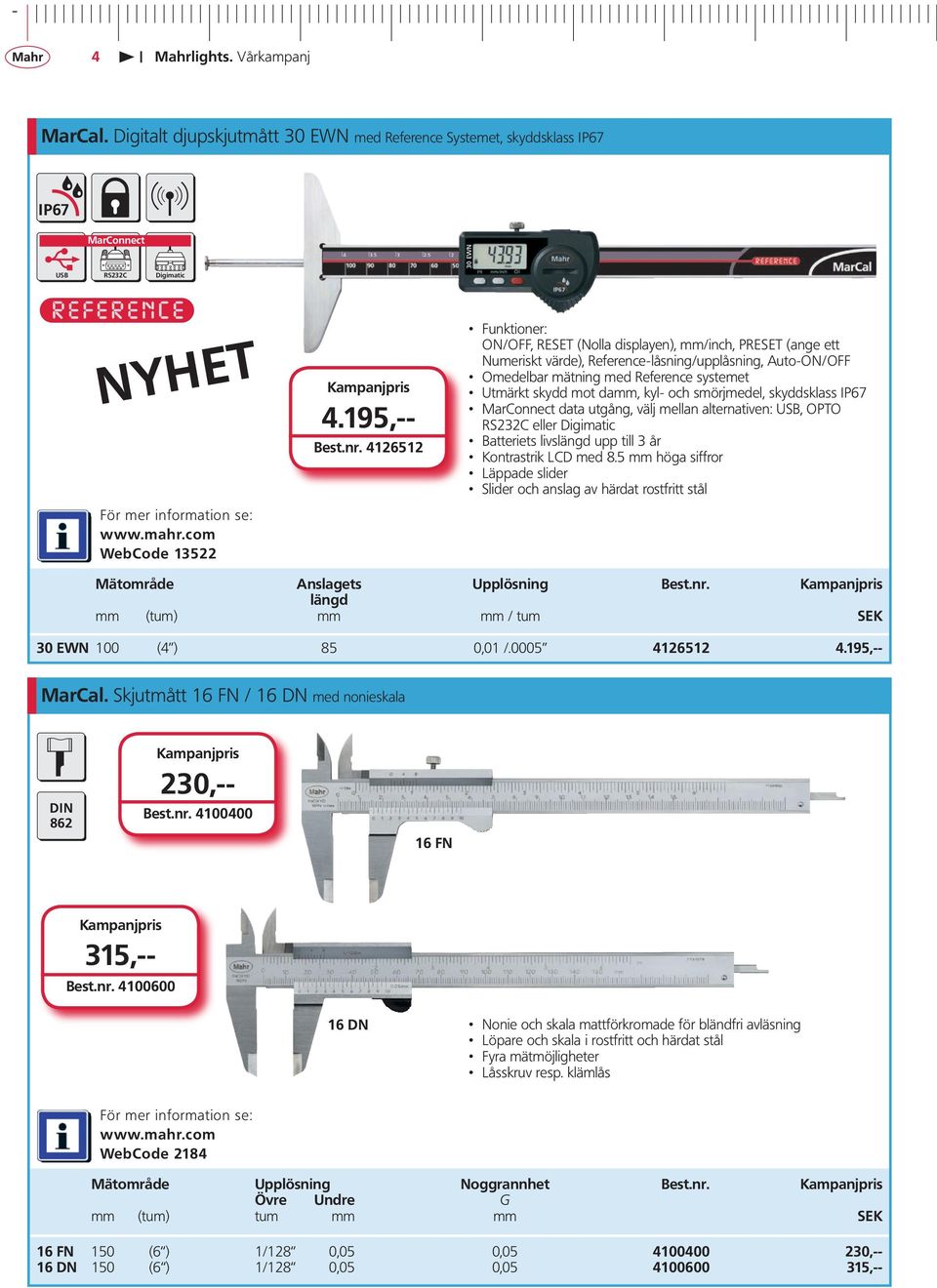 damm, kyl- och smörjmedel, skyddsklass IP67 MarConnect data utgång, välj mellan alternativen: USB, OPTO RS232C eller Digimatic Batteriets livslängd upp till 3 år Kontrastrik LCD med 8.