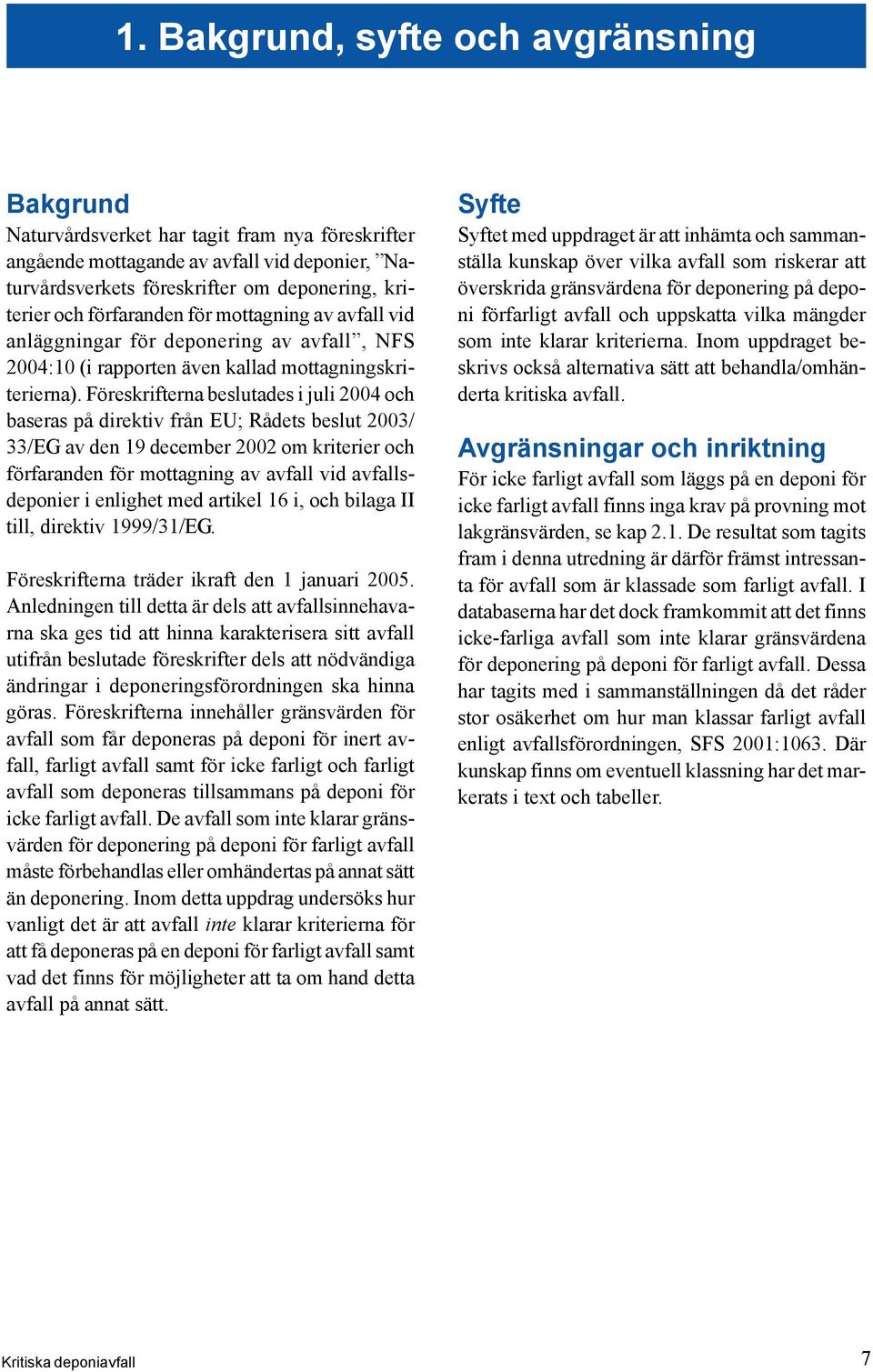 Föreskrifterna beslutades i juli 2004 och baseras på direktiv från EU; Rådets beslut 2003/ 33/EG av den 19 december 2002 om kriterier och förfaranden för mottagning av avfall vid avfallsdeponier i