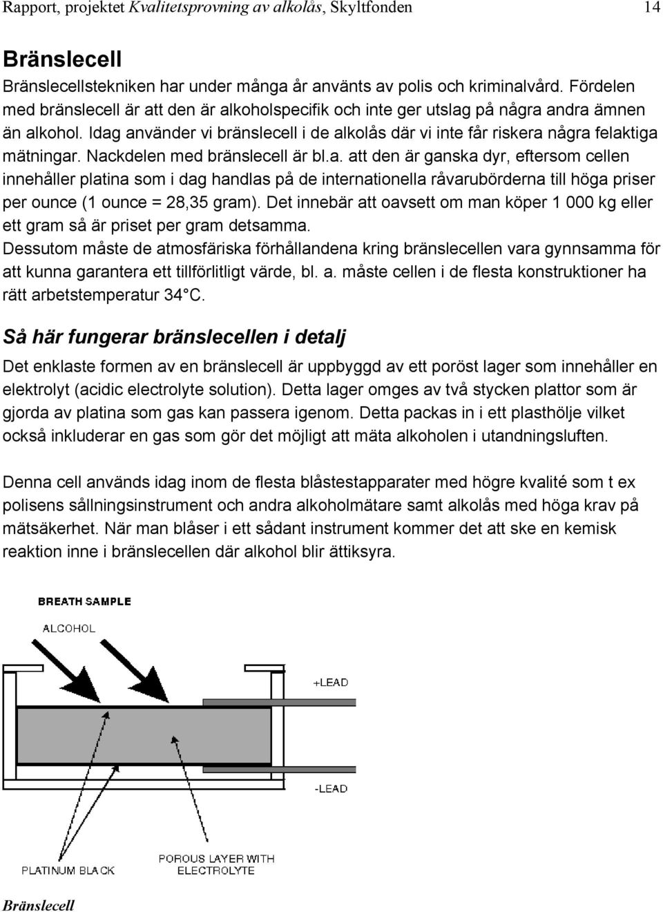 Nackdelen med bränslecell är bl.a. att den är ganska dyr, eftersom cellen innehåller platina som i dag handlas på de internationella råvarubörderna till höga priser per ounce (1 ounce = 28,35 gram).