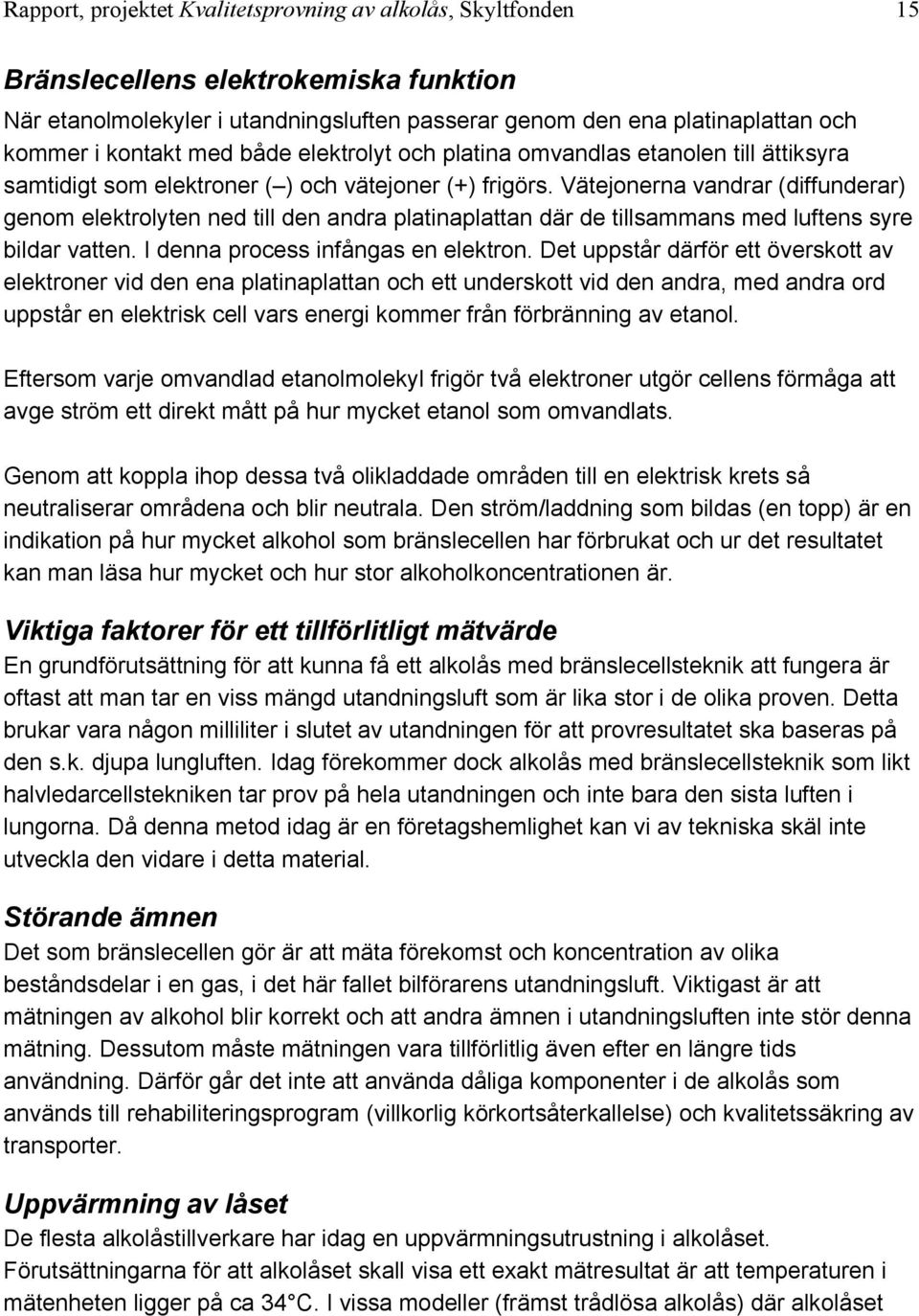 Vätejonerna vandrar (diffunderar) genom elektrolyten ned till den andra platinaplattan där de tillsammans med luftens syre bildar vatten. I denna process infångas en elektron.