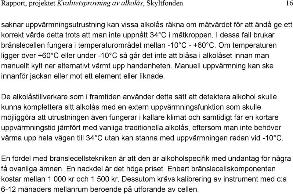 Om temperaturen ligger över +60 C eller under -10 C så går det inte att blåsa i alkolåset innan man manuellt kylt ner alternativt värmt upp handenheten.