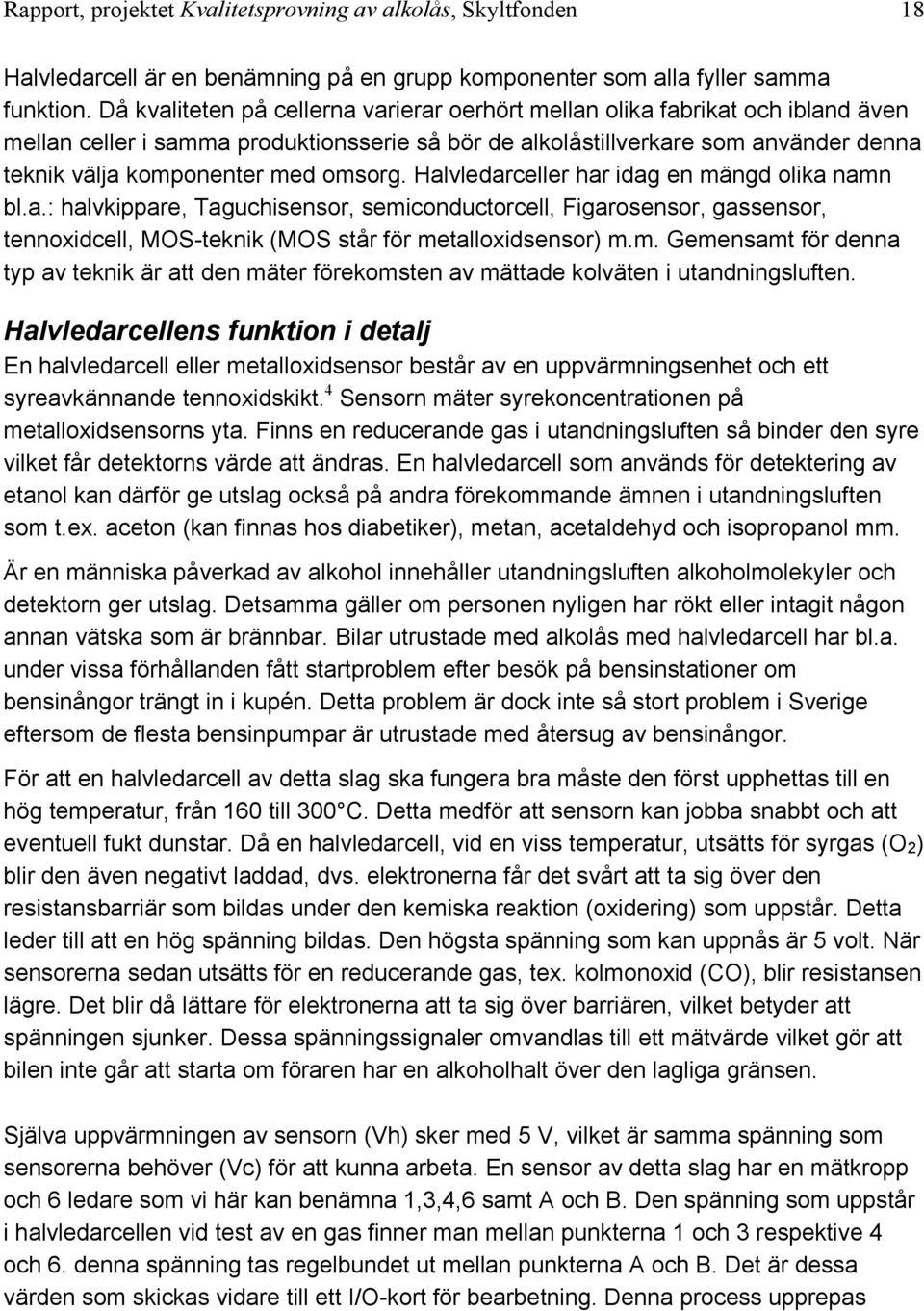 omsorg. Halvledarceller har idag en mängd olika namn bl.a.: halvkippare, Taguchisensor, semiconductorcell, Figarosensor, gassensor, tennoxidcell, MOS-teknik (MOS står för metalloxidsensor) m.m. Gemensamt för denna typ av teknik är att den mäter förekomsten av mättade kolväten i utandningsluften.