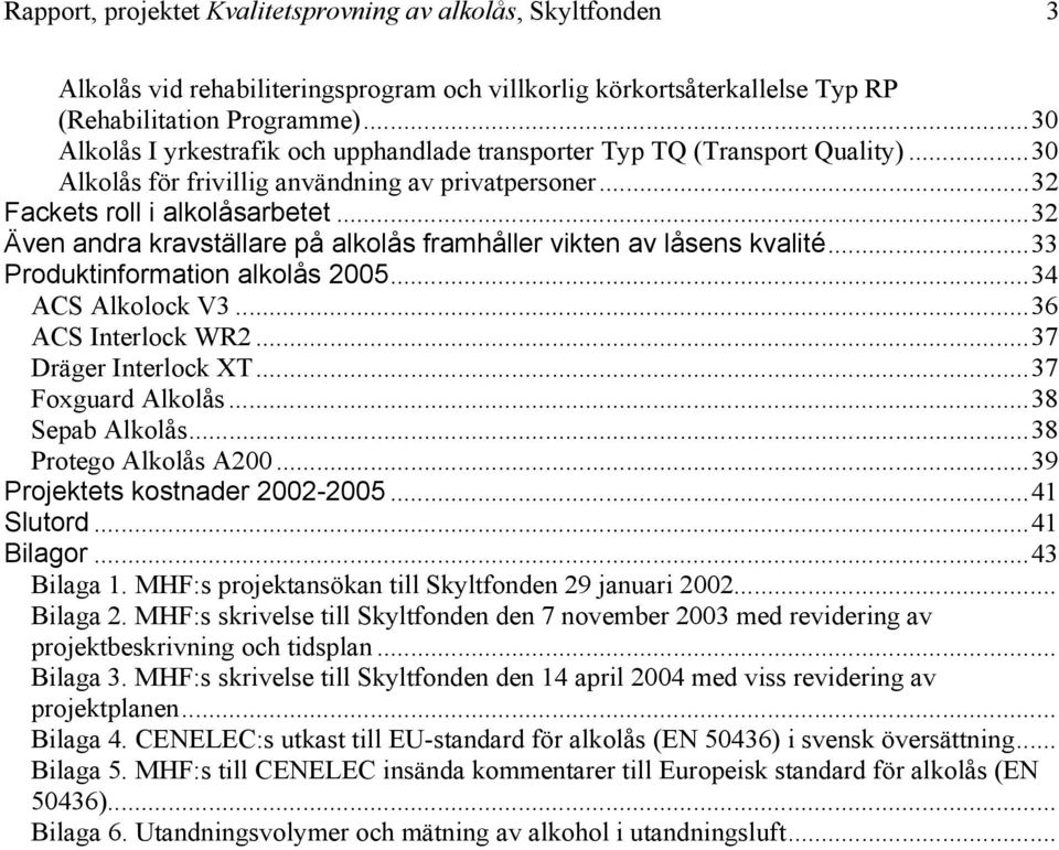 ..32 Även andra kravställare på alkolås framhåller vikten av låsens kvalité...33 Produktinformation alkolås 2005...34 ACS Alkolock V3...36 ACS Interlock WR2...37 Dräger Interlock XT.