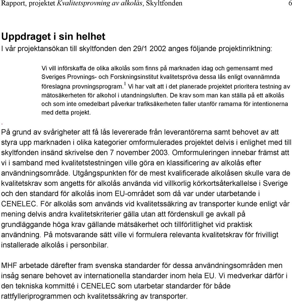 1 Vi har valt att i det planerade projektet prioritera testning av mätosäkerheten för alkohol i utandningsluften.