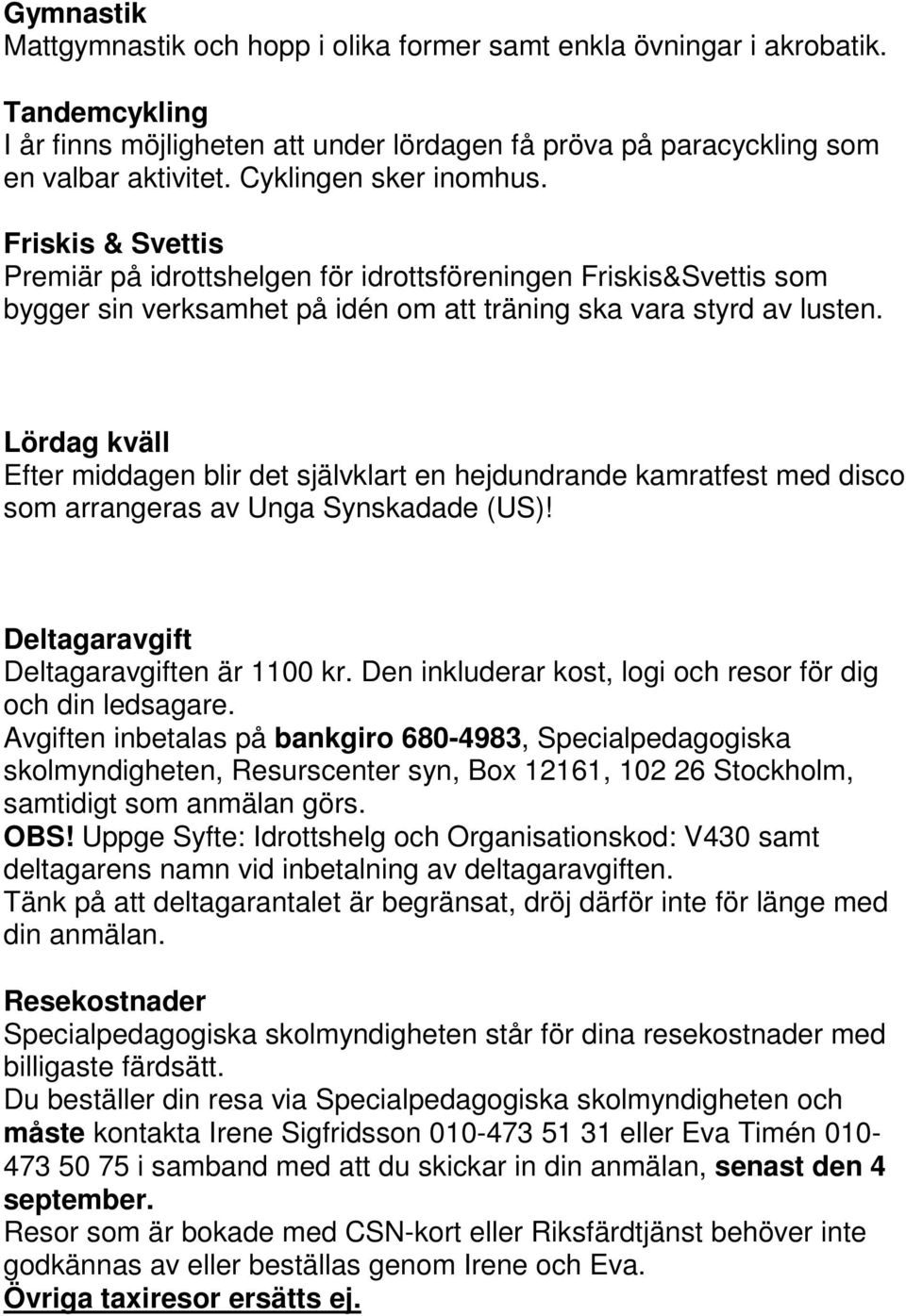 Lördag kväll Efter middagen blir det självklart en hejdundrande kamratfest med disco som arrangeras av Unga Synskadade (US)! Deltagaravgift Deltagaravgiften är 1100 kr.