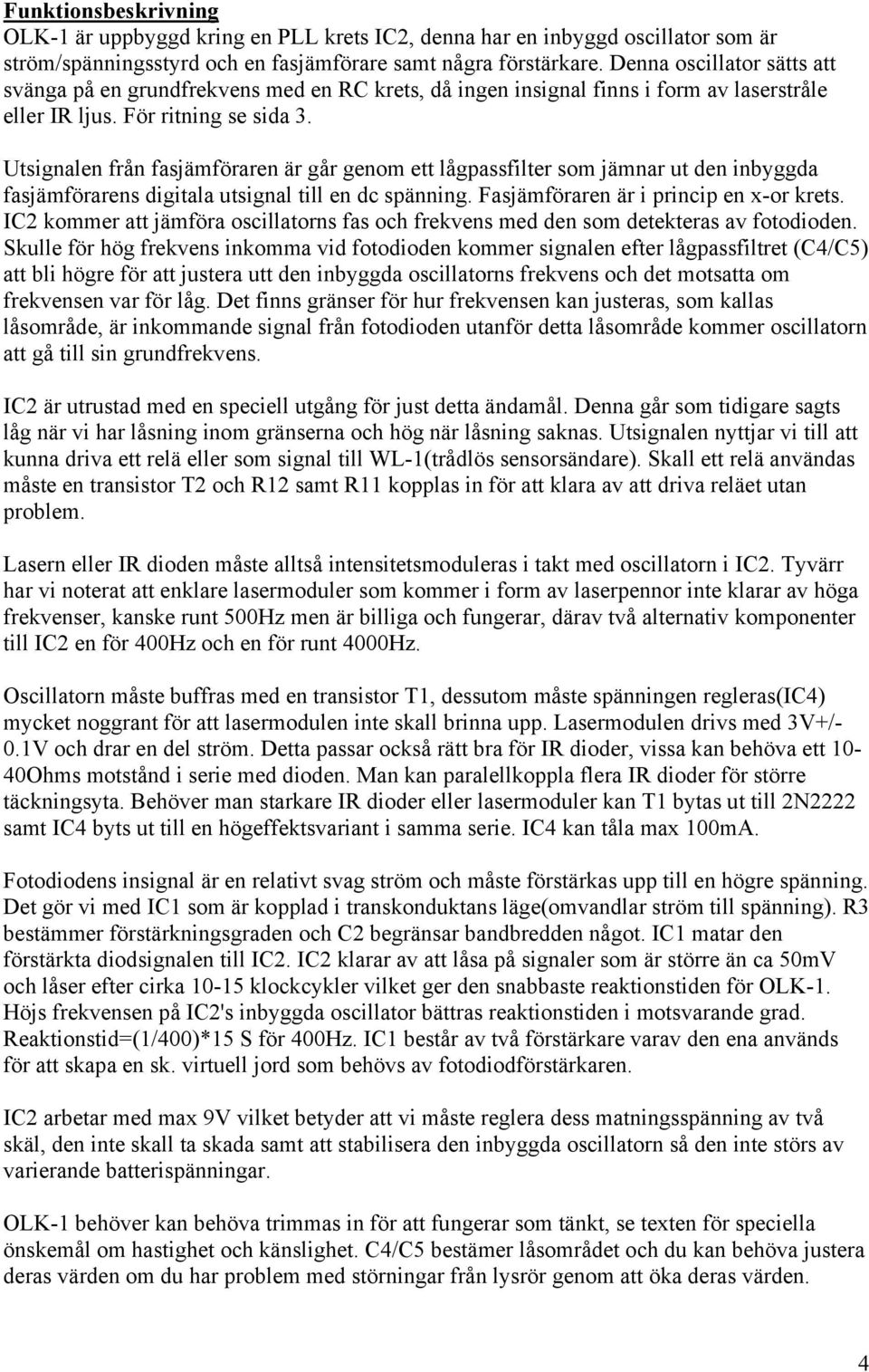 Utsignalen från fasjämföraren är går genom ett lågpassfilter som jämnar ut den inbyggda fasjämförarens digitala utsignal till en dc spänning. Fasjämföraren är i princip en x-or krets.