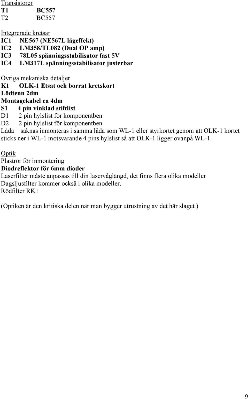 inmonteras i samma låda som WL-1 eller styrkortet genom att OLK-1 kortet sticks ner i WL-1 motsvarande 4 pins hylslist så att OLK-1 ligger ovanpå WL-1.