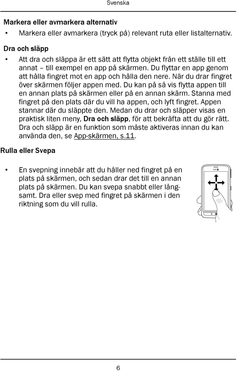 När du drar fingret över skärmen följer appen med. Du kan på så vis flytta appen till en annan plats på skärmen eller på en annan skärm.