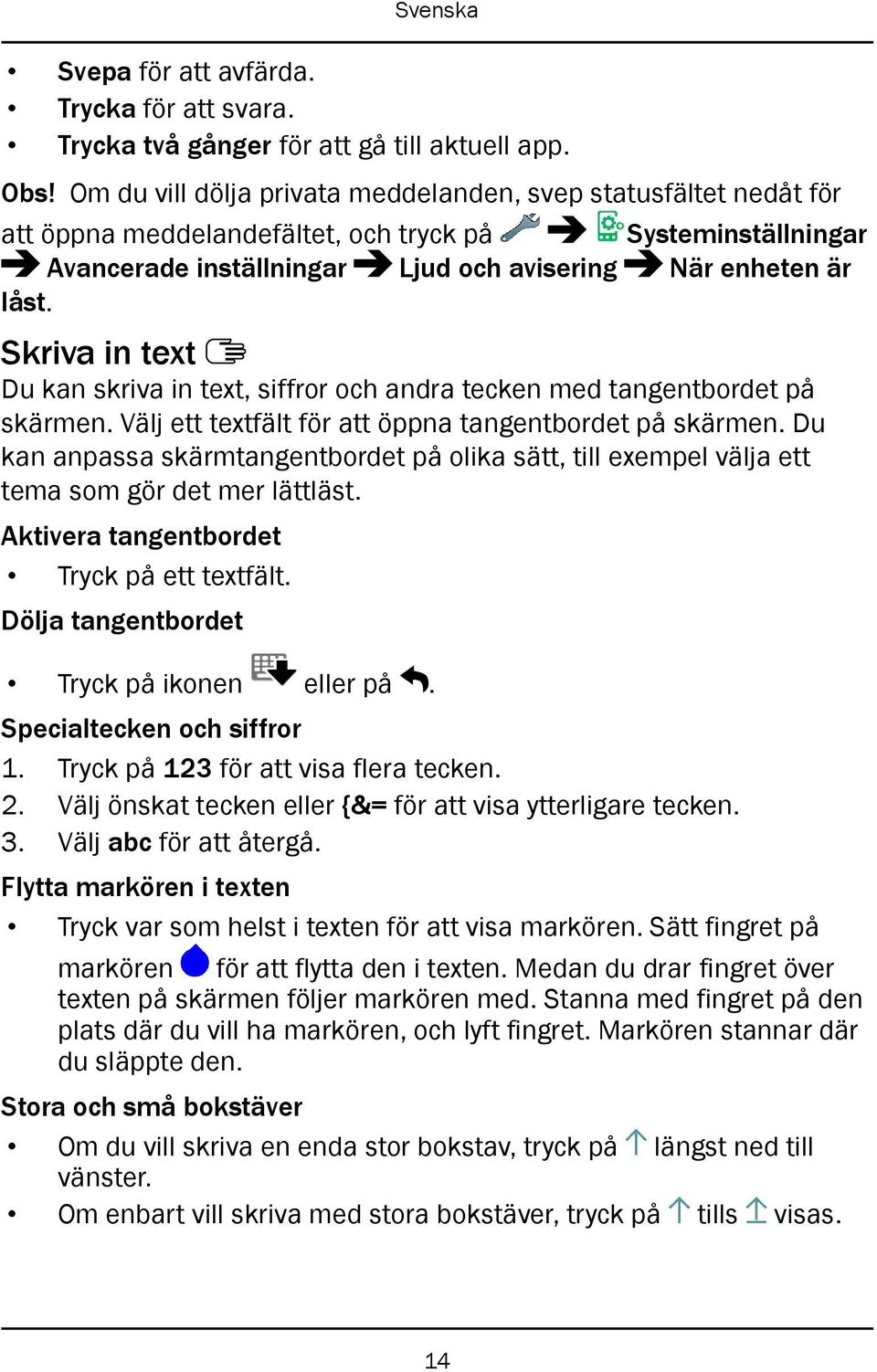 Skriva in text Du kan skriva in text, siffror och andra tecken med tangentbordet på skärmen. Välj ett textfält för att öppna tangentbordet på skärmen.