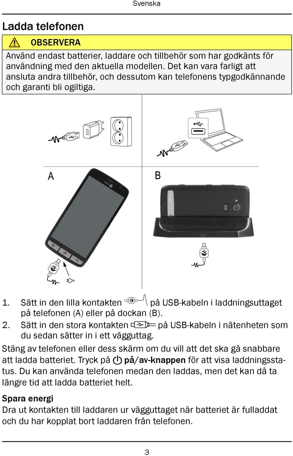 Sätt in den lilla kontakten på USB-kabeln i laddningsuttaget på telefonen (A) eller på dockan (B). 2. Sätt in den stora kontakten på USB-kabeln i nätenheten som du sedan sätter in i ett vägguttag.