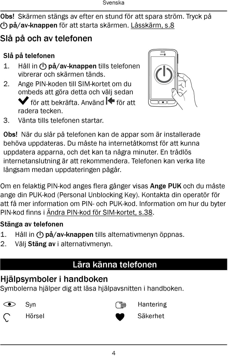 Vänta tills telefonen startar. Obs! När du slår på telefonen kan de appar som är installerade behöva uppdateras.