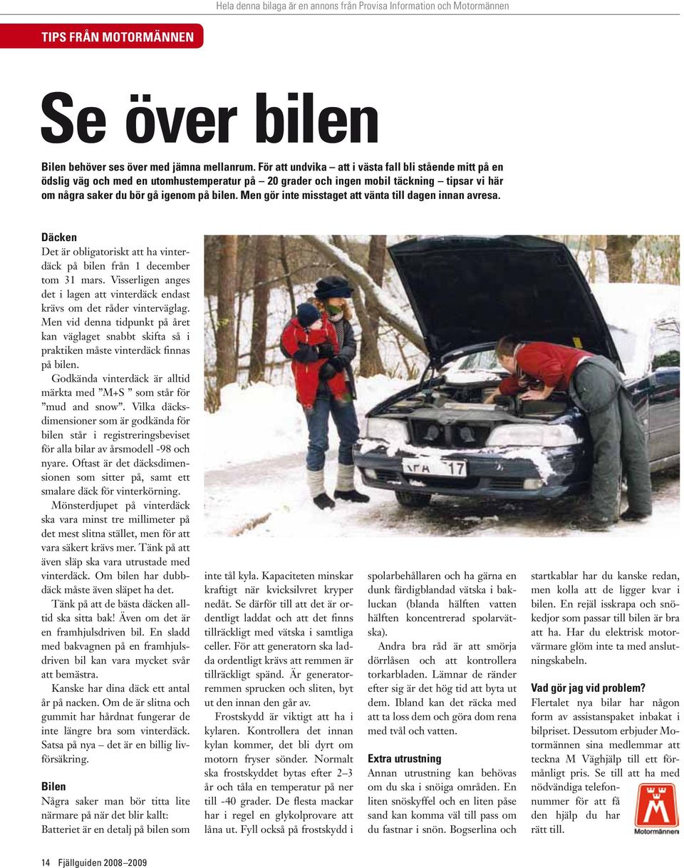 Men gör inte misstaget att vänta till dagen innan avresa. Däcken Det är obligatoriskt att ha vinterdäck på bilen från 1 december tom 31 mars.