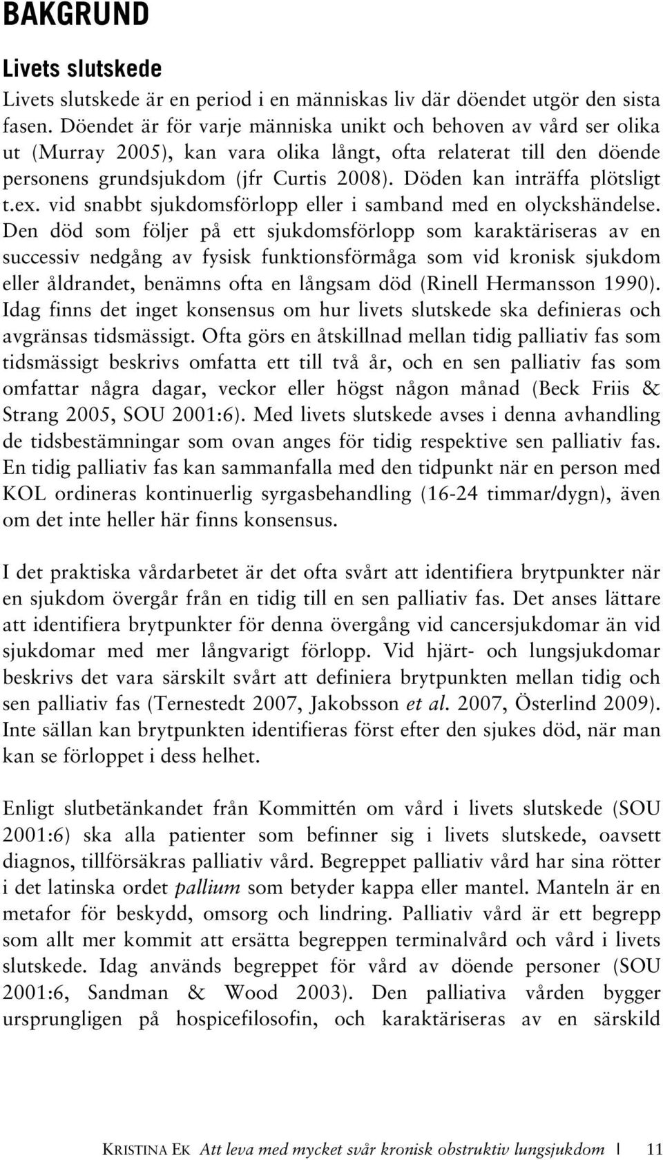 Döden kan inträffa plötsligt t.ex. vid snabbt sjukdomsförlopp eller i samband med en olyckshändelse.