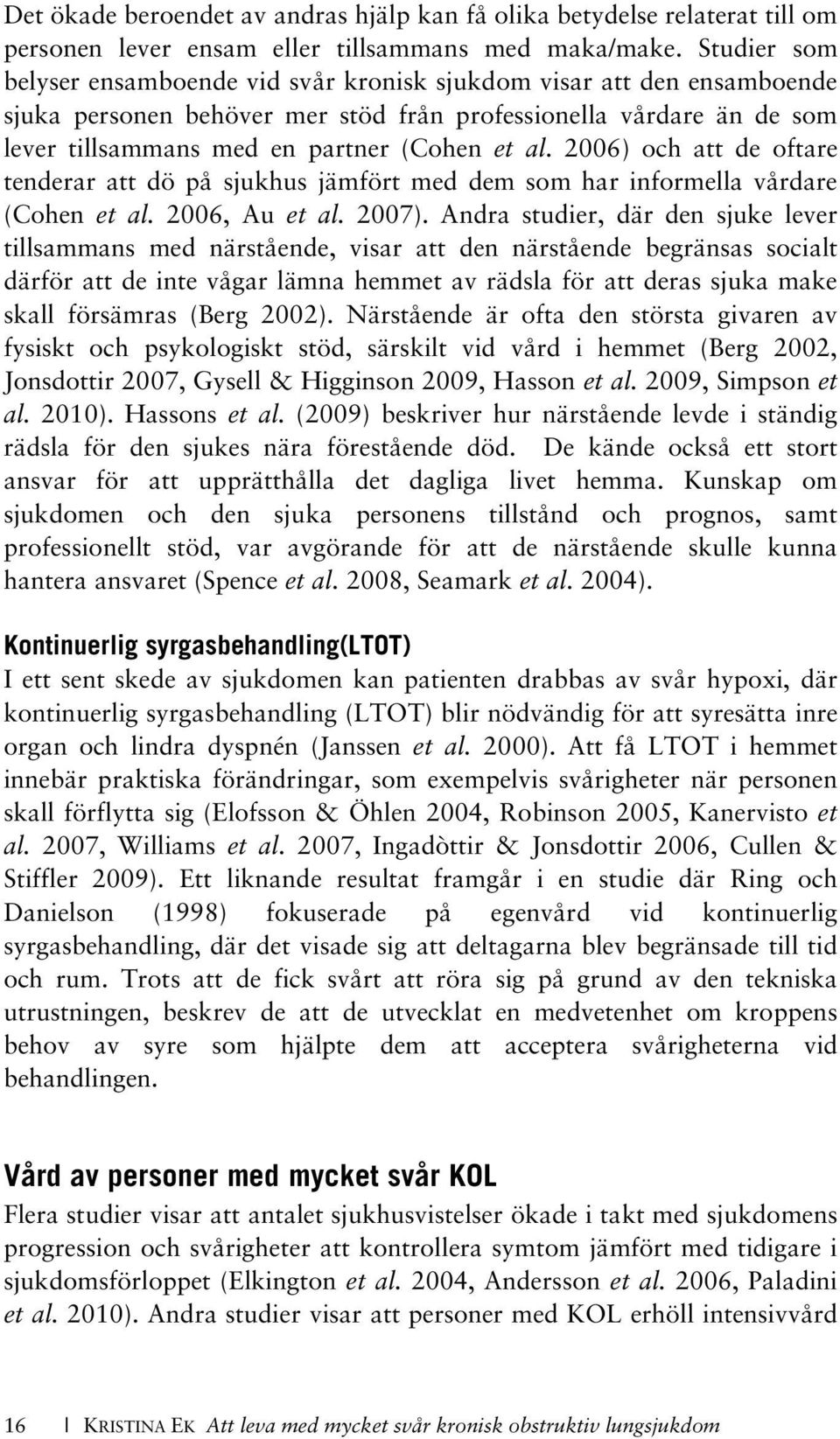 2006) och att de oftare tenderar att dö på sjukhus jämfört med dem som har informella vårdare (Cohen et al. 2006, Au et al. 2007).