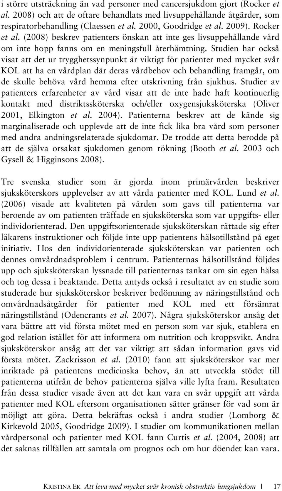 Studien har också visat att det ur trygghetssynpunkt är viktigt för patienter med mycket svår KOL att ha en vårdplan där deras vårdbehov och behandling framgår, om de skulle behöva vård hemma efter