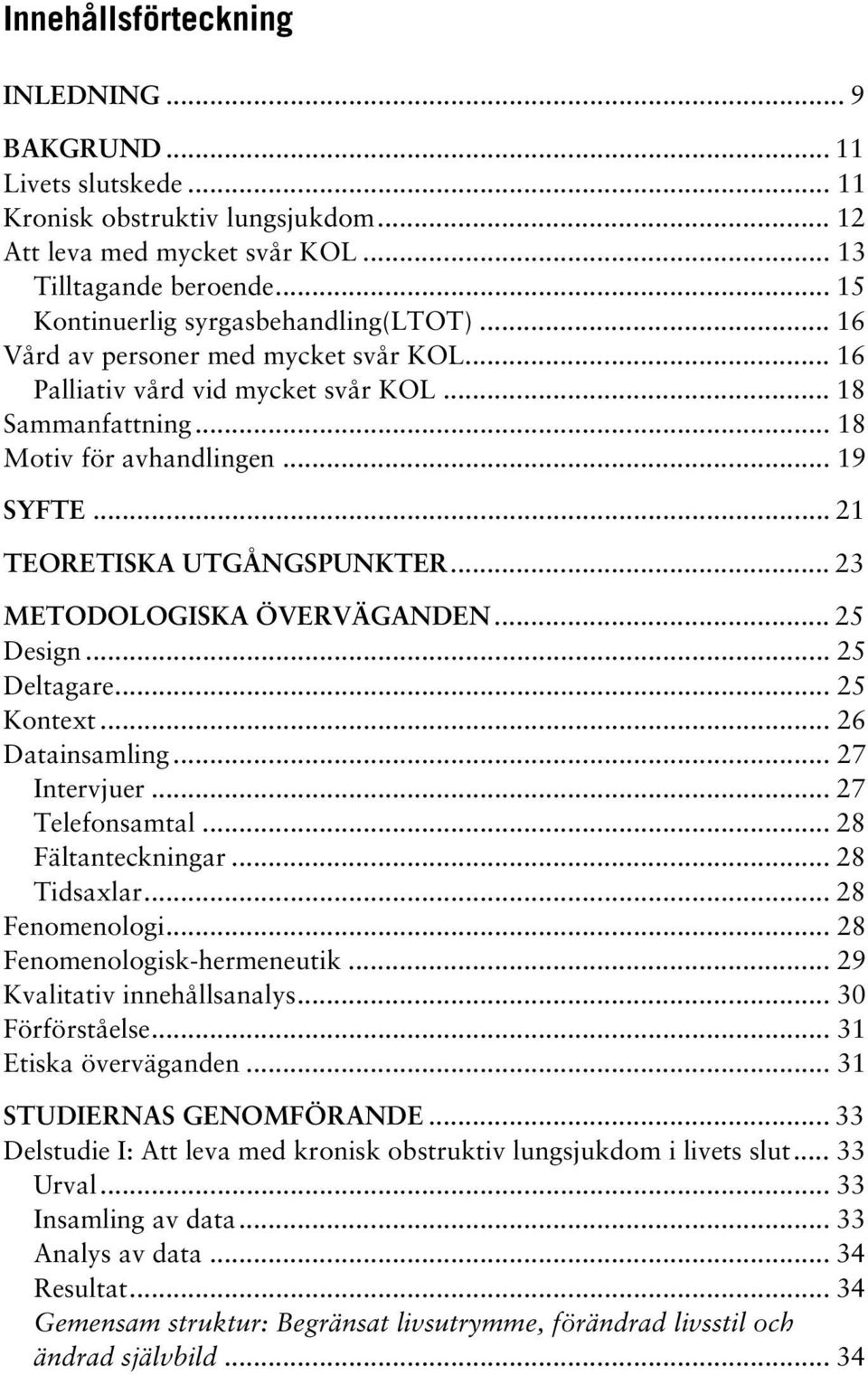 .. 21 TEORETISKA UTGÅNGSPUNKTER... 23 METODOLOGISKA ÖVERVÄGANDEN... 25 Design... 25 Deltagare... 25 Kontext... 26 Datainsamling... 27 Intervjuer... 27 Telefonsamtal... 28 Fältanteckningar.