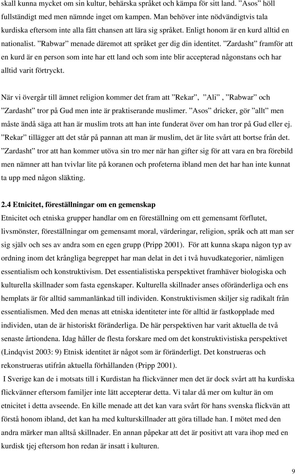 Rabwar menade däremot att språket ger dig din identitet. Zardasht framför att en kurd är en person som inte har ett land och som inte blir accepterad någonstans och har alltid varit förtryckt.