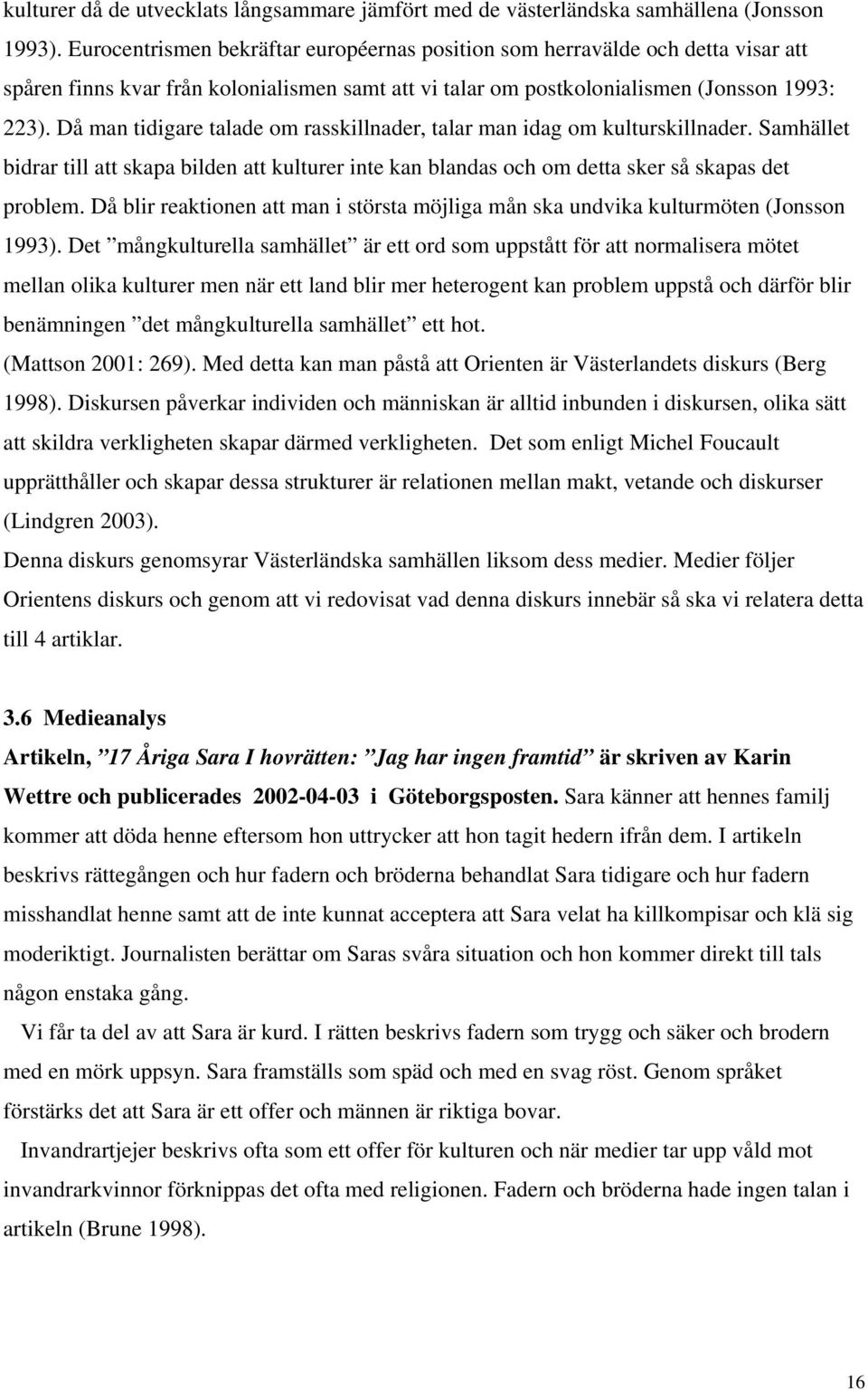 Då man tidigare talade om rasskillnader, talar man idag om kulturskillnader. Samhället bidrar till att skapa bilden att kulturer inte kan blandas och om detta sker så skapas det problem.