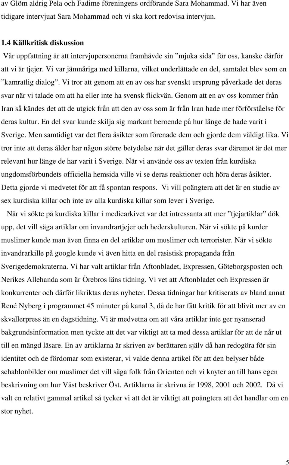 Vi var jämnåriga med killarna, vilket underlättade en del, samtalet blev som en kamratlig dialog.