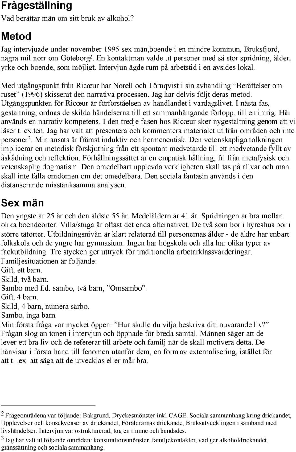 Med utgångspunkt från Ricœur har Norell och Törnqvist i sin avhandling Berättelser om ruset (1996) skisserat den narrativa processen. Jag har delvis följt deras metod.