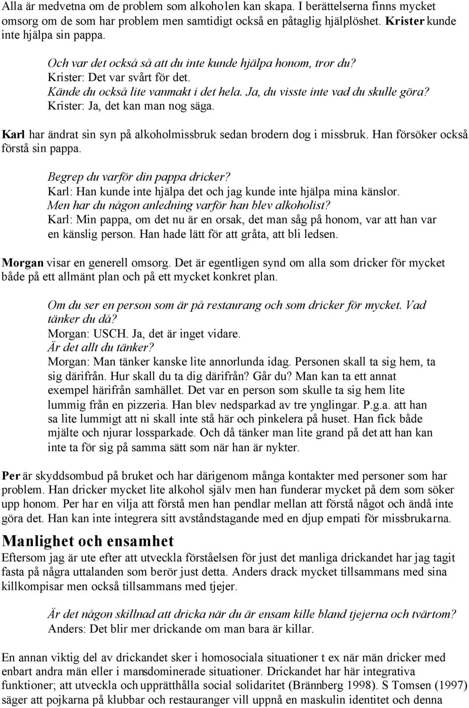 Krister: Ja, det kan man nog säga. Karl har ändrat sin på alkoholmissbruk sedan brodern dog i missbruk. Han försöker också förstå sin pappa. Begrep du varför din pappa dricker?