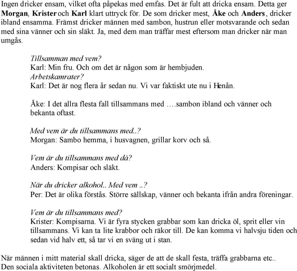 Och om det är någon som är hembjuden. Arbetskamrater? Karl: Det är nog flera år sedan nu. Vi var faktiskt ute nu i Henån. Åke: I det allra flesta fall tillsammans med.