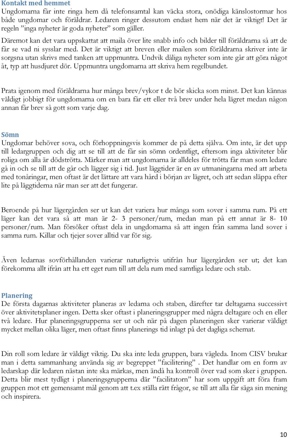 Det är viktigt att breven eller mailen som föräldrarna skriver inte är sorgsna utan skrivs med tanken att uppmuntra. Undvik dåliga nyheter som inte går att göra något åt, typ att husdjuret dör.