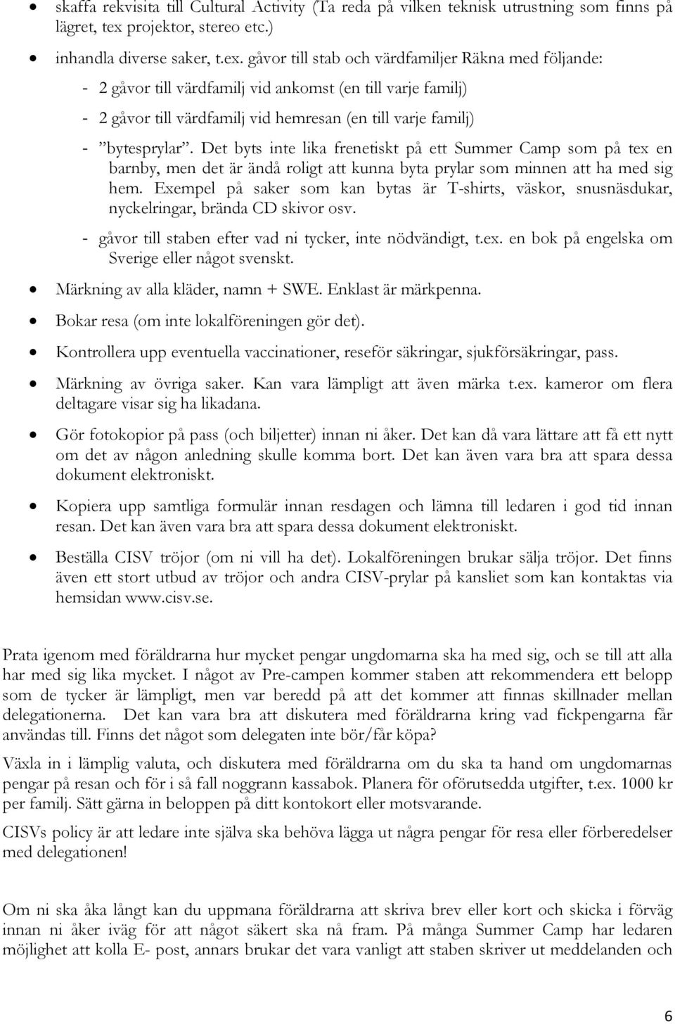 gåvor till stab och värdfamiljer Räkna med följande: - 2 gåvor till värdfamilj vid ankomst (en till varje familj) - 2 gåvor till värdfamilj vid hemresan (en till varje familj) - bytesprylar.