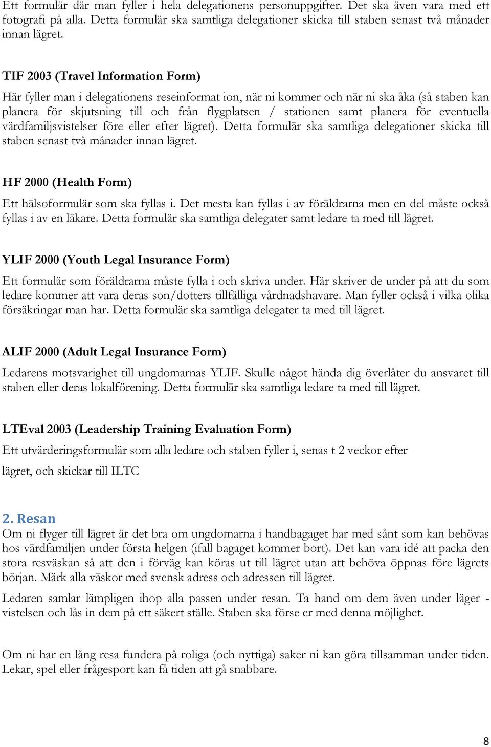 TIF 2003 (Travel Information Form) Här fyller man i delegationens reseinformat ion, när ni kommer och när ni ska åka (så staben kan planera för skjutsning till och från flygplatsen / stationen samt