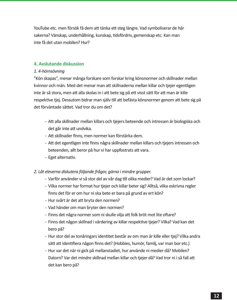 Med det menar man att skillnaderna mellan killar och tjejer egentligen inte är så stora, men att alla skolas in i att bete sig på ett visst sätt för att man är kille respektive tjej.