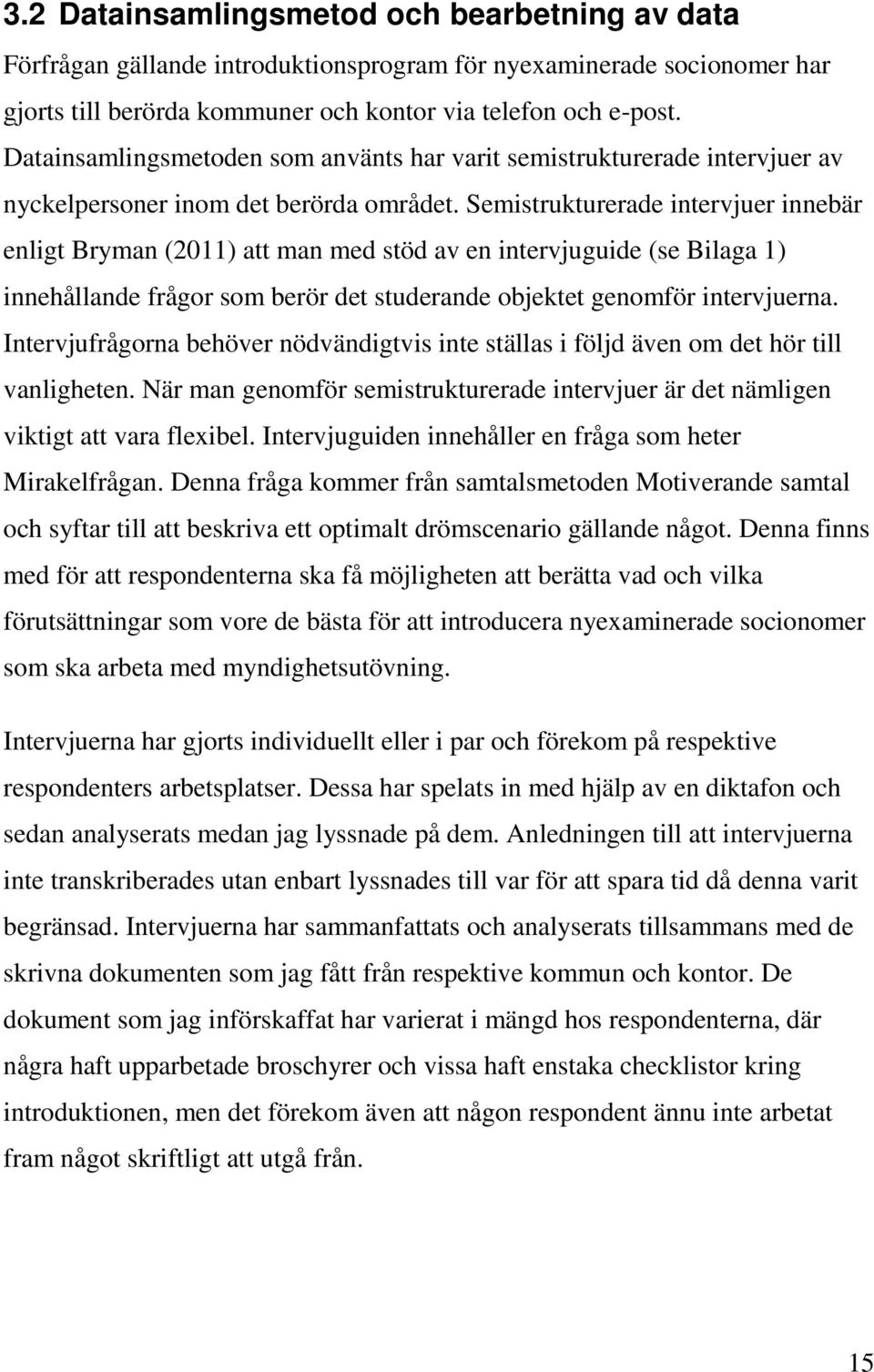 Semistrukturerade intervjuer innebär enligt Bryman (2011) att man med stöd av en intervjuguide (se Bilaga 1) innehållande frågor som berör det studerande objektet genomför intervjuerna.