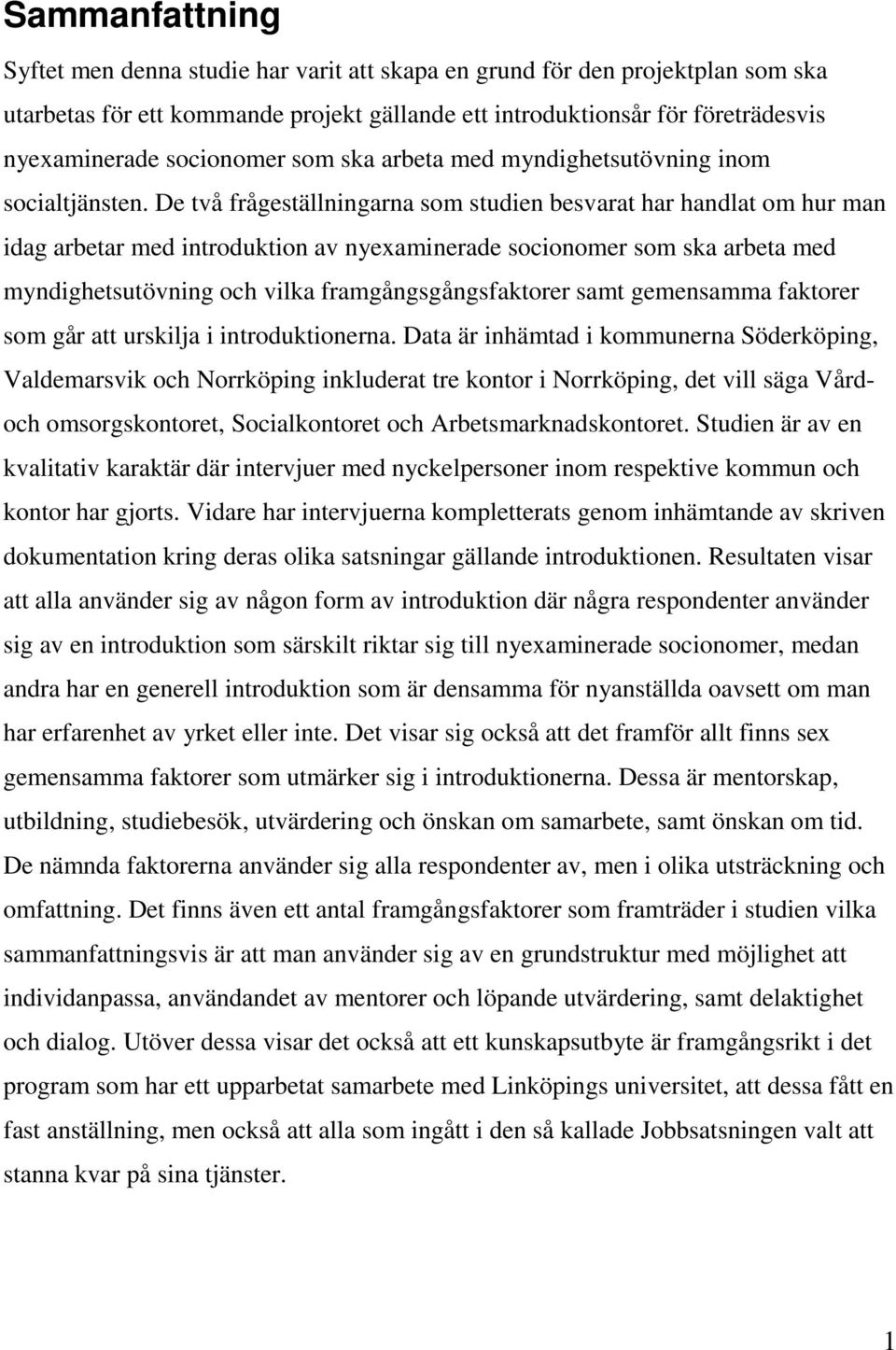 De två frågeställningarna som studien besvarat har handlat om hur man idag arbetar med introduktion av nyexaminerade socionomer som ska arbeta med myndighetsutövning och vilka framgångsgångsfaktorer