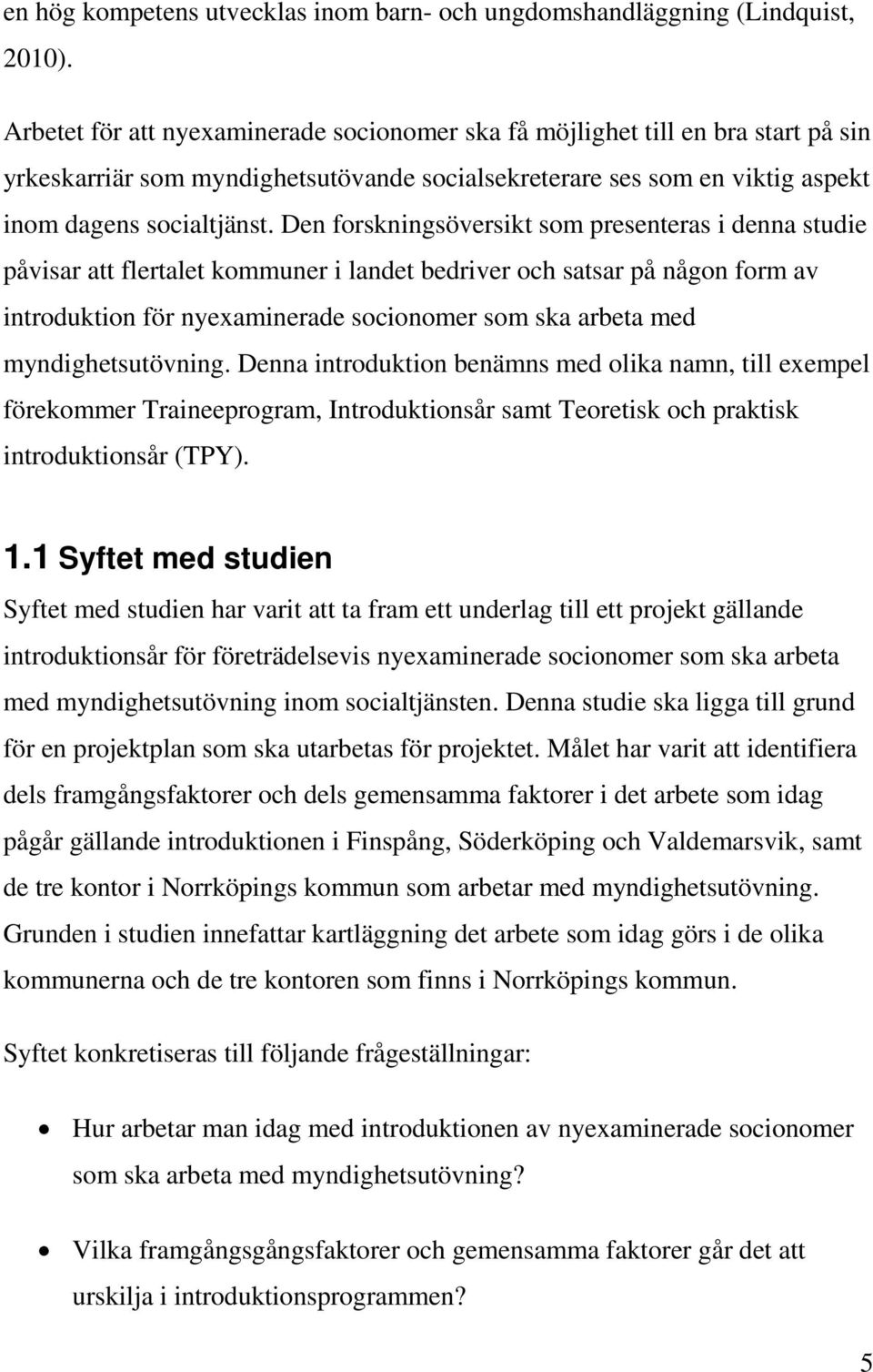 Den forskningsöversikt som presenteras i denna studie påvisar att flertalet kommuner i landet bedriver och satsar på någon form av introduktion för nyexaminerade socionomer som ska arbeta med