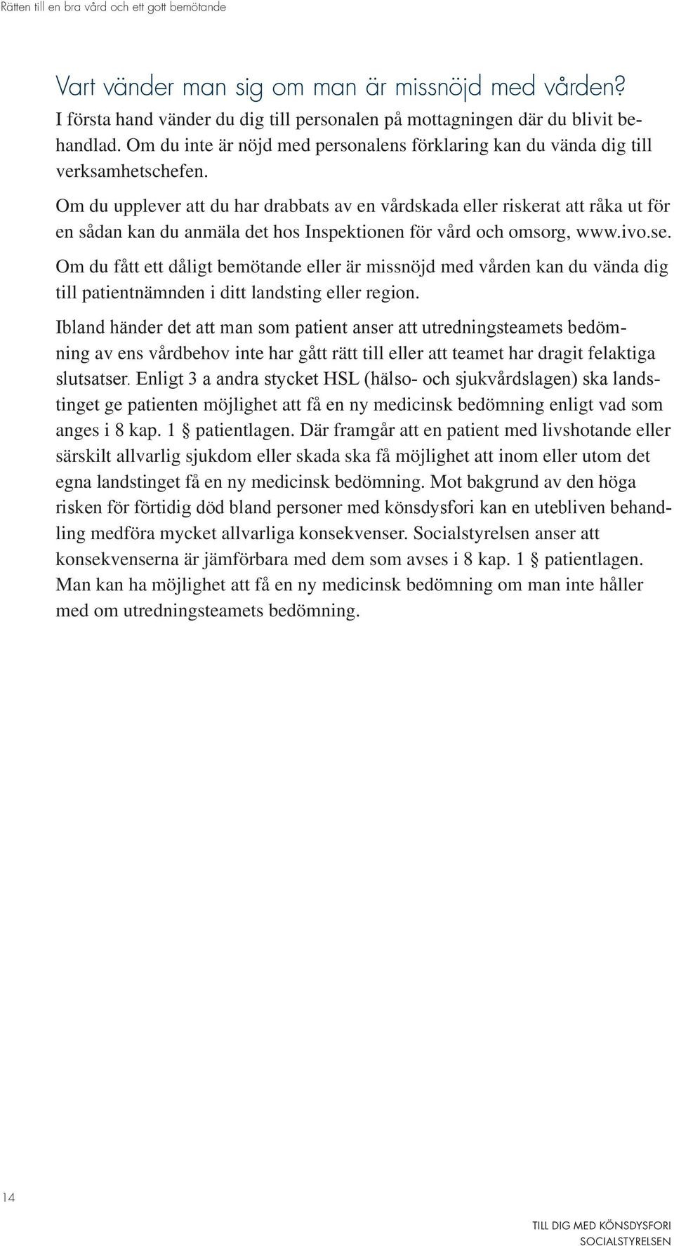 Om du upplever att du har drabbats av en vårdskada eller riskerat att råka ut för en sådan kan du anmäla det hos Inspektionen för vård och omsorg, www.ivo.se.