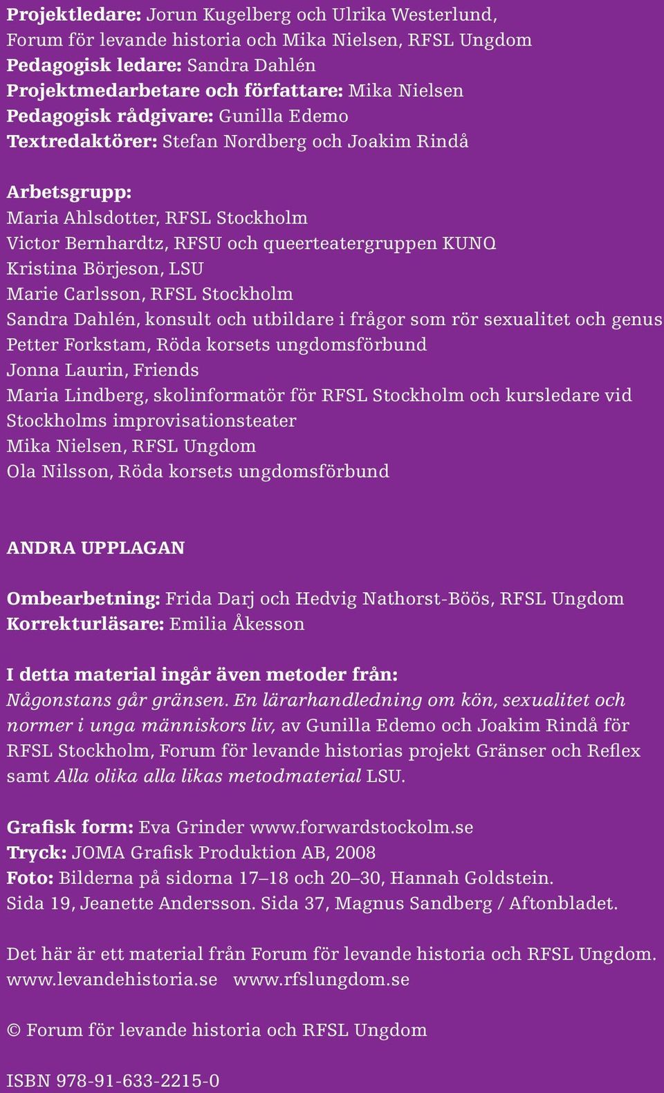 Börjeson, LSU Marie Carlsson, RFSL Stockholm Sandra Dahlén, konsult och utbildare i frågor som rör sexualitet och genus Petter Forkstam, Röda korsets ungdomsförbund Jonna Laurin, Friends Maria