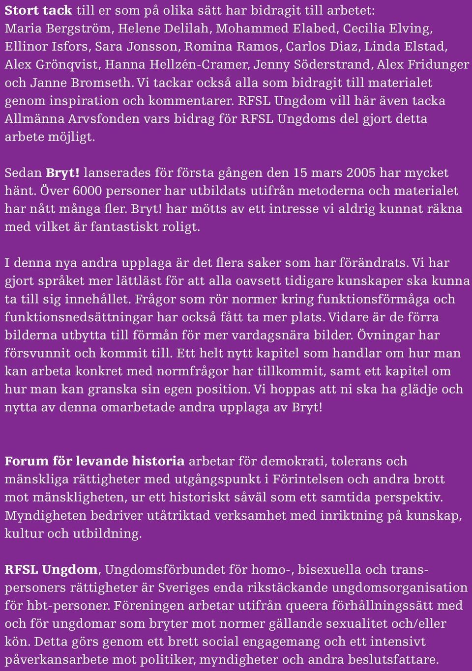 RFSL Ungdom vill här även tacka Allmänna Arvsfonden vars bidrag för RFSL Ungdoms del gjort detta arbete möjligt. Sedan Bryt! lanserades för första gången den 15 mars 2005 har mycket hänt.