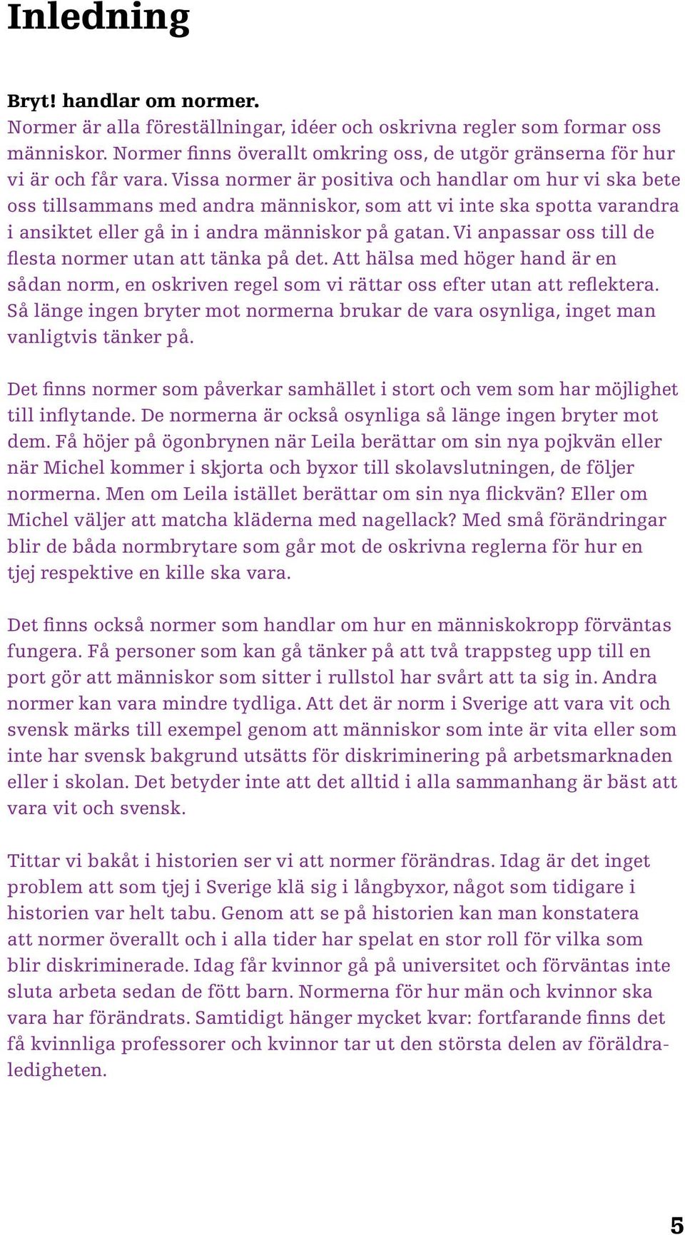 Vi anpassar oss till de flesta normer utan att tänka på det. Att hälsa med höger hand är en sådan norm, en oskriven regel som vi rättar oss efter utan att reflektera.