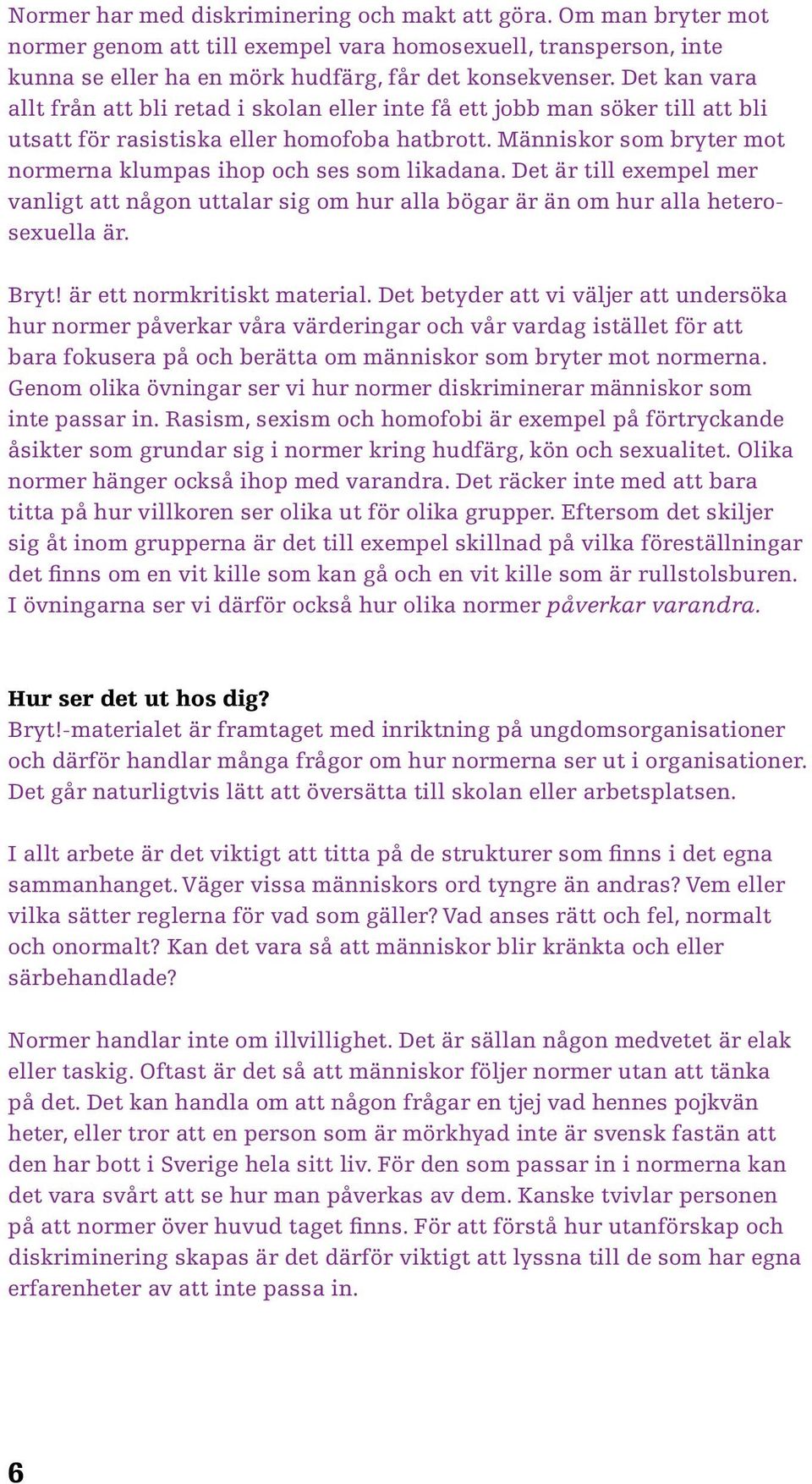 Människor som bryter mot normerna klumpas ihop och ses som likadana. Det är till exempel mer vanligt att någon uttalar sig om hur alla bögar är än om hur alla heterosexuella är. Bryt!